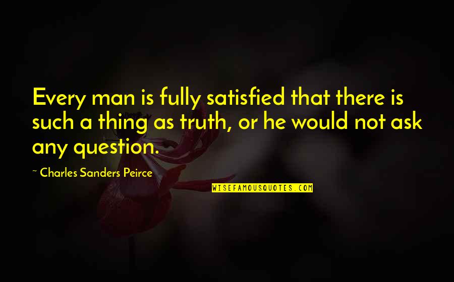 Peirce's Quotes By Charles Sanders Peirce: Every man is fully satisfied that there is