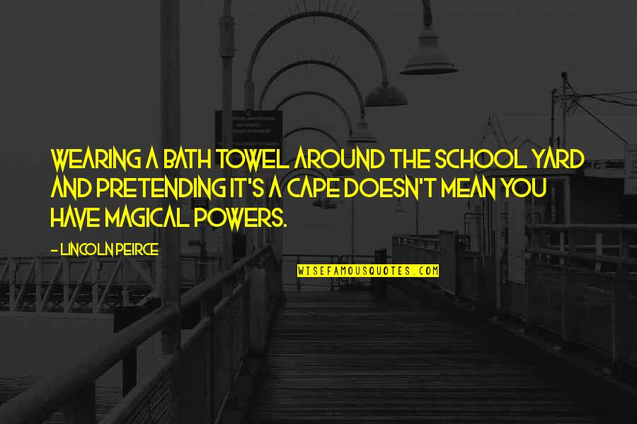 Peirce's Quotes By Lincoln Peirce: Wearing a bath towel around the school yard