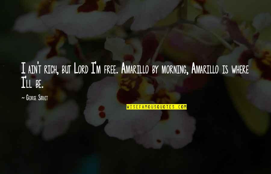 Peirie Quotes By George Strait: I ain't rich, but Lord I'm free. Amarillo