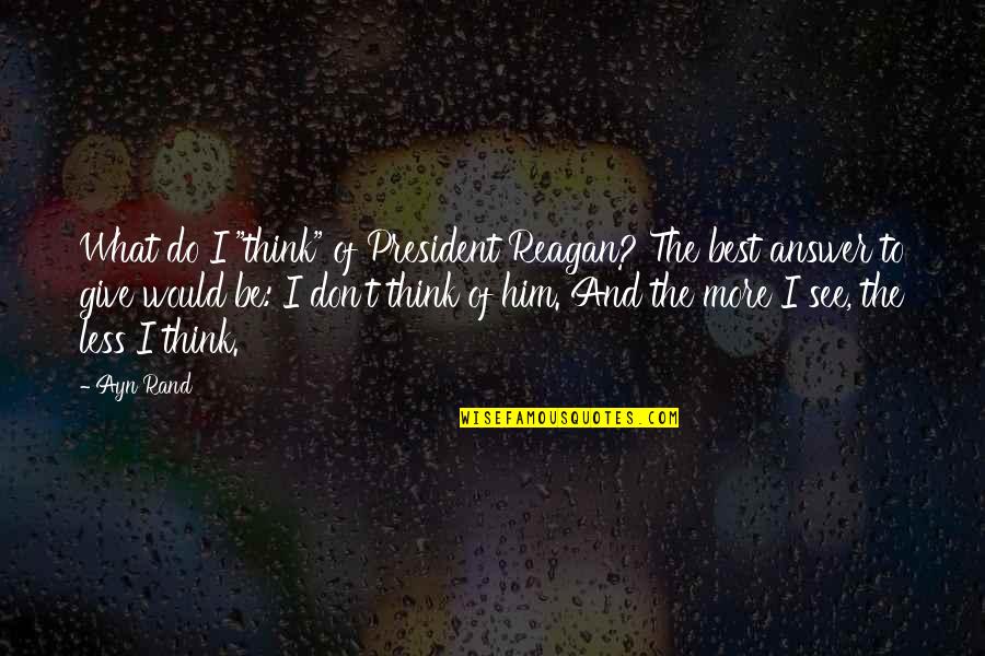Peirong Guo Quotes By Ayn Rand: What do I "think" of President Reagan? The