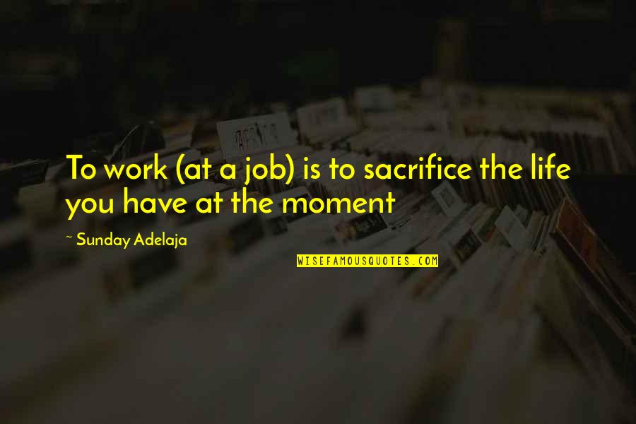 Peisaje De Craciun Quotes By Sunday Adelaja: To work (at a job) is to sacrifice Peisaje De Craciun Quotes By Sunday Adelaja: To work (at a job) is to sacrifice