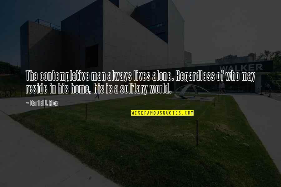 Peisaje De Iarna Quotes By Daniel J. Rice: The contemplative man always lives alone. Regardless of Peisaje De Iarna Quotes By Daniel J. Rice: The contemplative man always lives alone. Regardless of