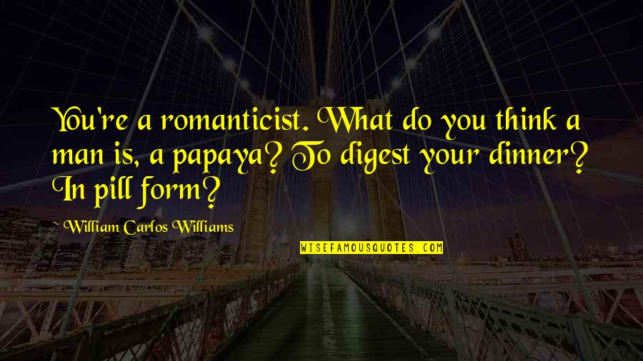 Peisaje De Toamna Quotes By William Carlos Williams: You're a romanticist. What do you think a Peisaje De Toamna Quotes By William Carlos Williams: You're a romanticist. What do you think a