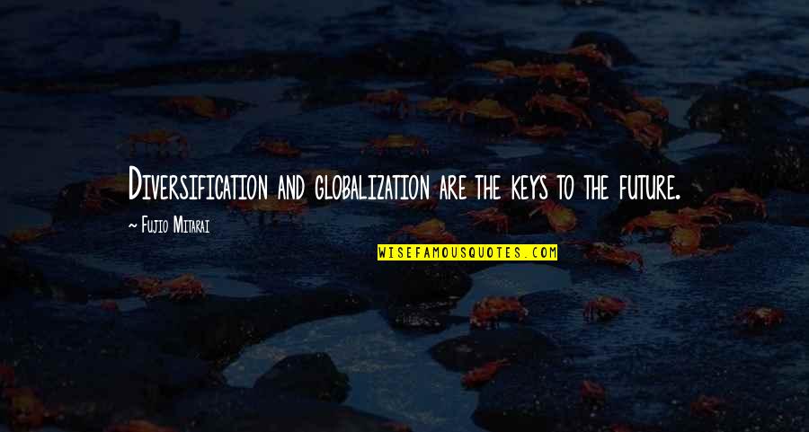 Peisajul Campurilor Quotes By Fujio Mitarai: Diversification and globalization are the keys to the