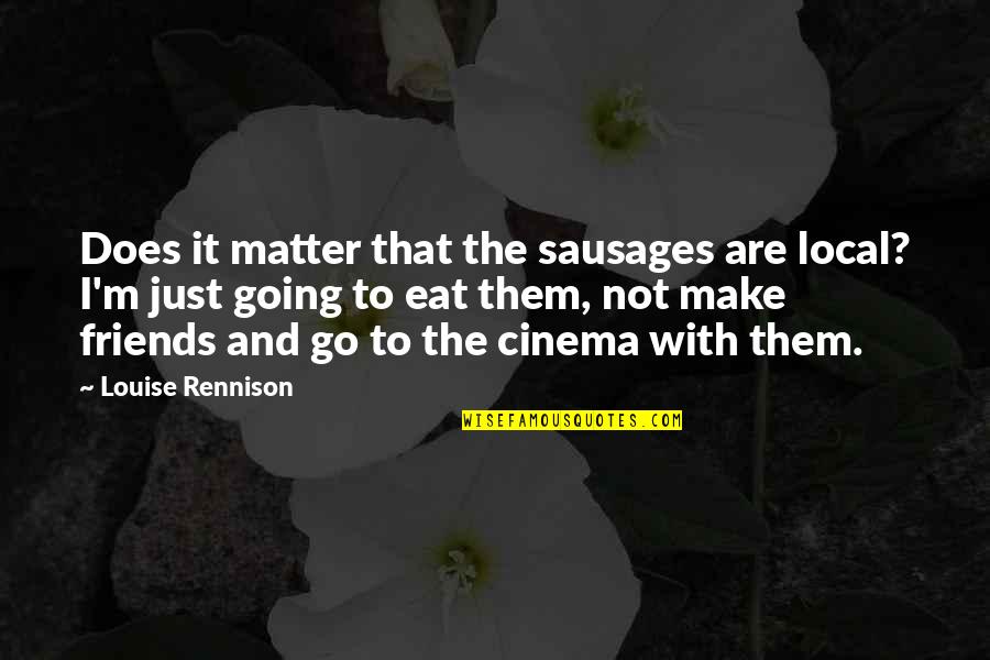 Peisajul Ecuatorial Quotes By Louise Rennison: Does it matter that the sausages are local? Peisajul Ecuatorial Quotes By Louise Rennison: Does it matter that the sausages are local?