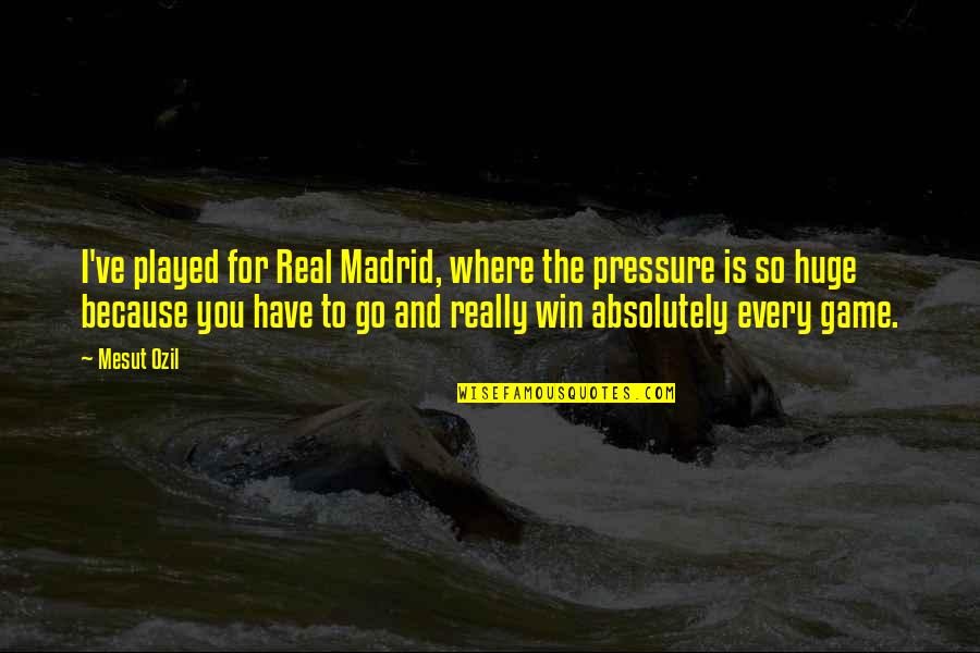 Peisajul Ecuatorial Quotes By Mesut Ozil: I've played for Real Madrid, where the pressure