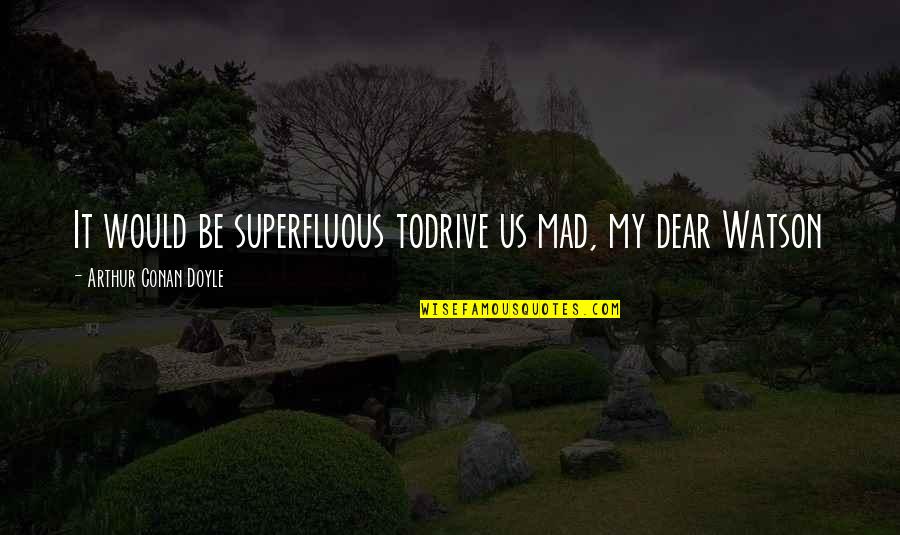 Peitan Quotes By Arthur Conan Doyle: It would be superfluous todrive us mad, my