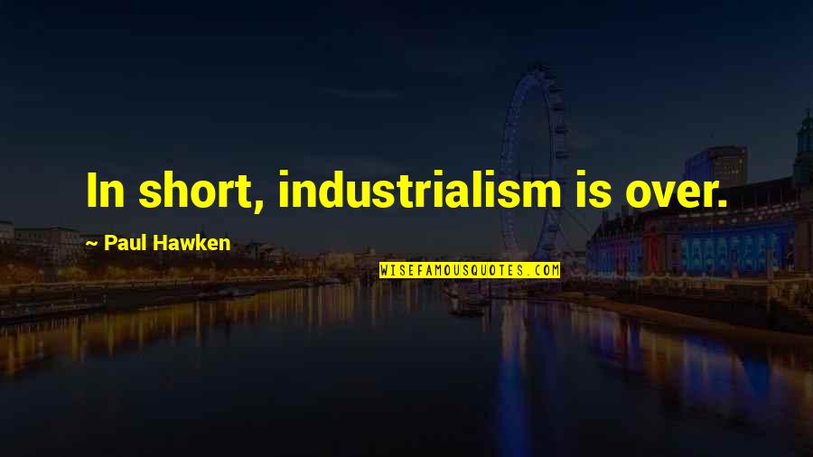 Peitzman Trauma Quotes By Paul Hawken: In short, industrialism is over.