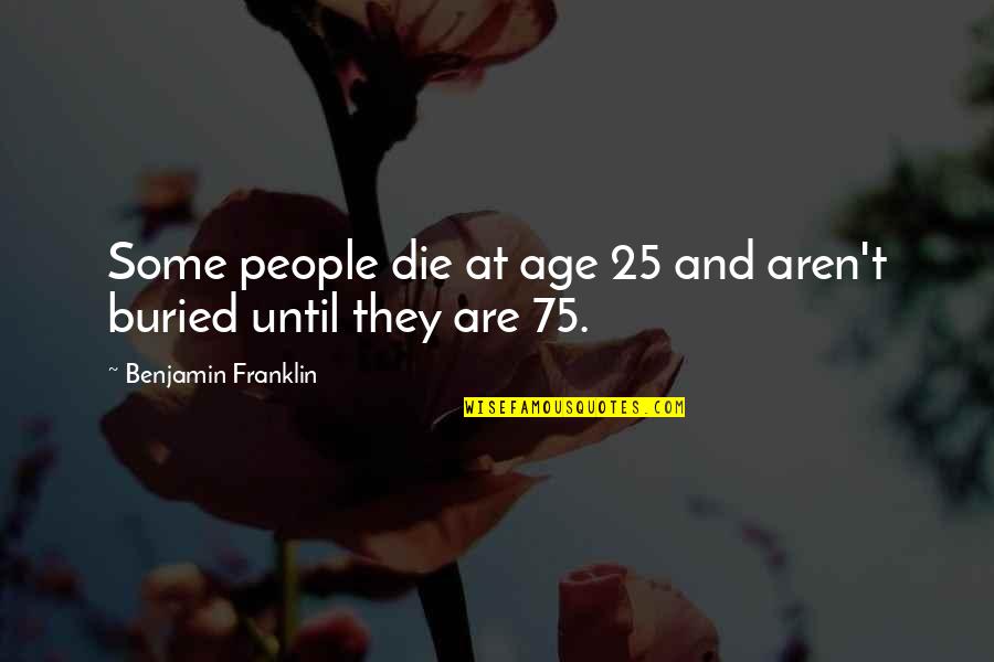 Pejic Quotes By Benjamin Franklin: Some people die at age 25 and aren't