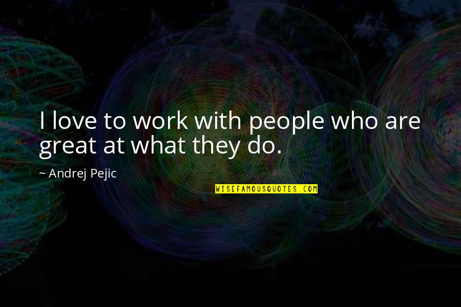 Pejic's Quotes By Andrej Pejic: I love to work with people who are Pejic's Quotes By Andrej Pejic: I love to work with people who are