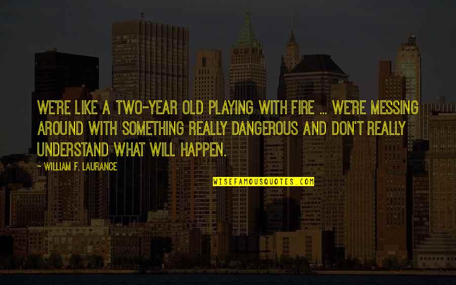 Pejovic Aco Quotes By William F. Laurance: We're like a two-year old playing with fire Pejovic Aco Quotes By William F. Laurance: We're like a two-year old playing with fire