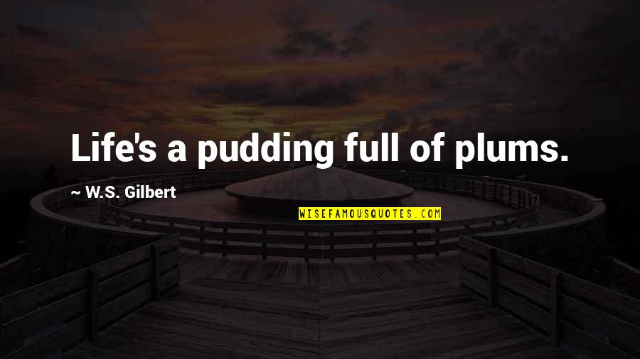 Peka B40 Quotes By W.S. Gilbert: Life's a pudding full of plums. Peka B40 Quotes By W.S. Gilbert: Life's a pudding full of plums.