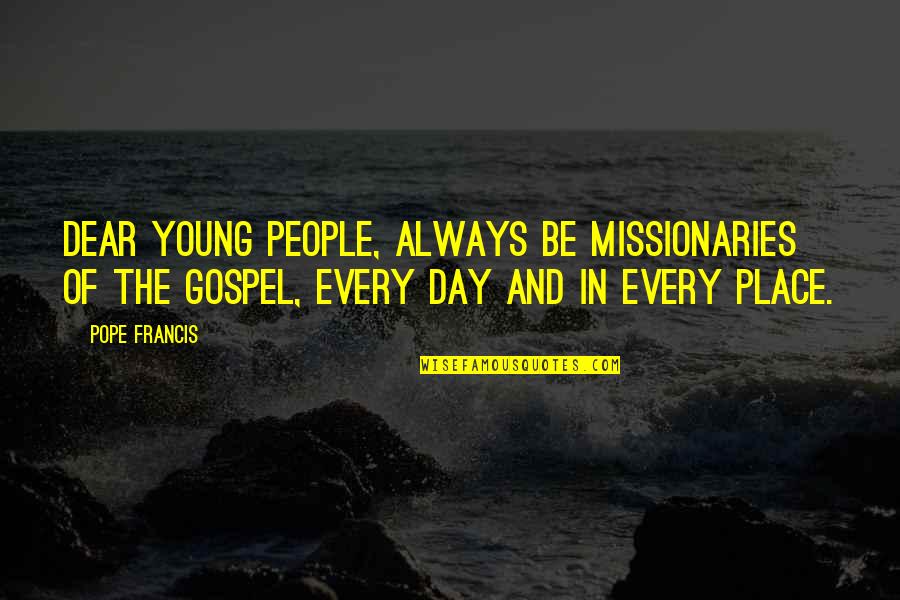 Pekala Obituaries Quotes By Pope Francis: Dear young people, always be missionaries of the Pekala Obituaries Quotes By Pope Francis: Dear young people, always be missionaries of the