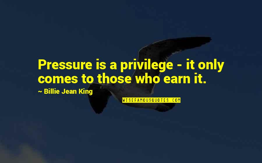 Pekano Rie Utai Quotes By Billie Jean King: Pressure is a privilege - it only comes Pekano Rie Utai Quotes By Billie Jean King: Pressure is a privilege - it only comes
