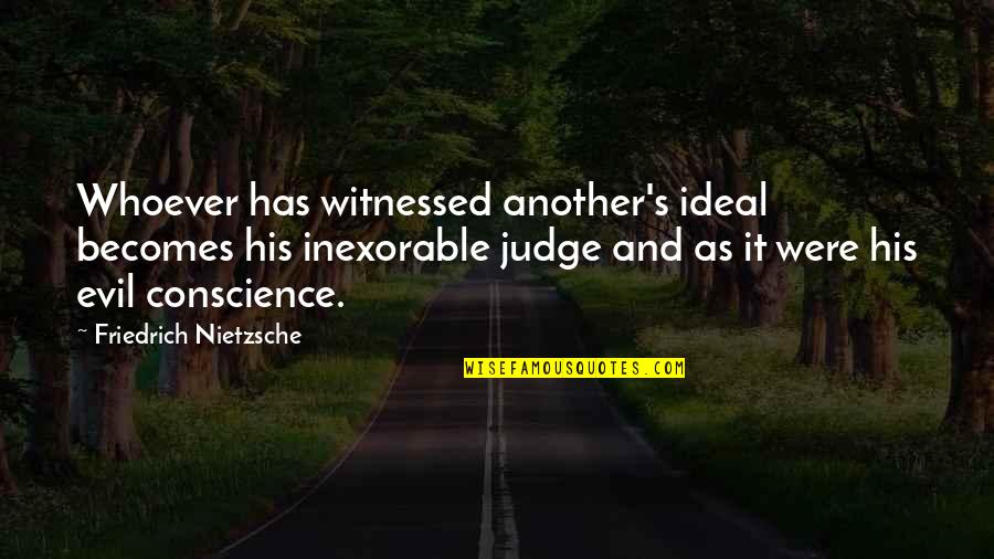 Pekano Rie Utai Quotes By Friedrich Nietzsche: Whoever has witnessed another's ideal becomes his inexorable Pekano Rie Utai Quotes By Friedrich Nietzsche: Whoever has witnessed another's ideal becomes his inexorable