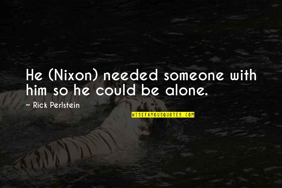 Pekerti Nusantara Quotes By Rick Perlstein: He (Nixon) needed someone with him so he Pekerti Nusantara Quotes By Rick Perlstein: He (Nixon) needed someone with him so he