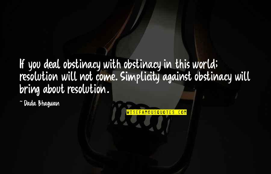 Peking Quotes By Dada Bhagwan: If you deal obstinacy with obstinacy in this