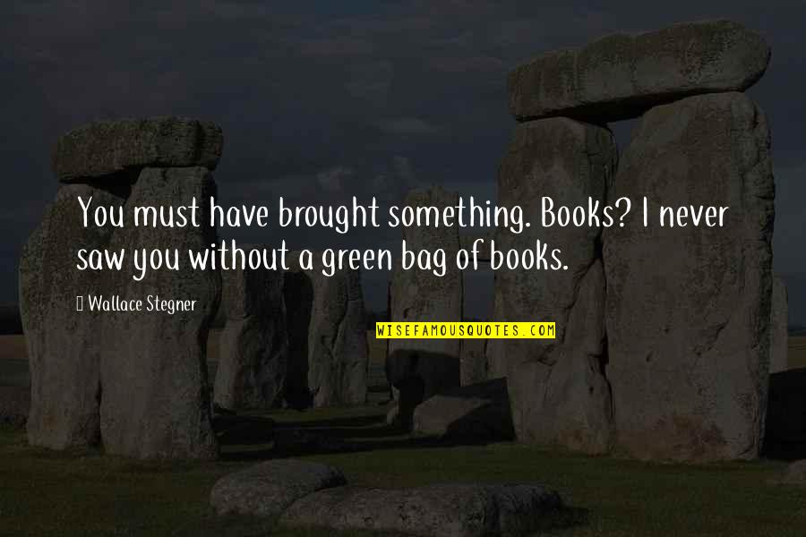 Pekings Summer Quotes By Wallace Stegner: You must have brought something. Books? I never Pekings Summer Quotes By Wallace Stegner: You must have brought something. Books? I never