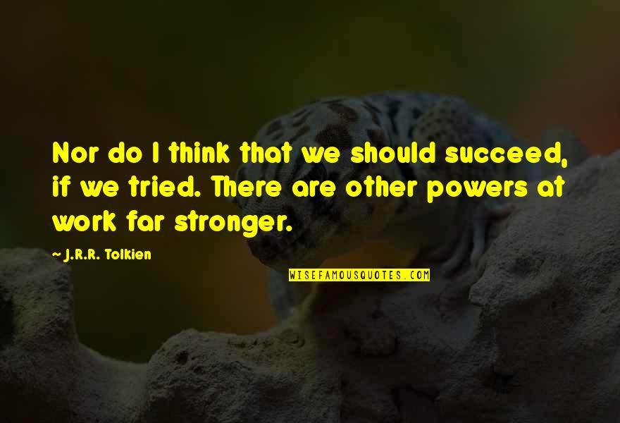 Pekingska Quotes By J.R.R. Tolkien: Nor do I think that we should succeed,