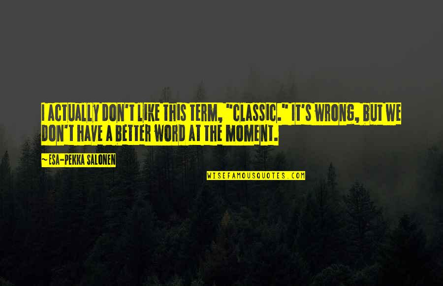 Pekka Coc Quotes By Esa-Pekka Salonen: I actually don't like this term, "classic." It's Pekka Coc Quotes By Esa-Pekka Salonen: I actually don't like this term, "classic." It's