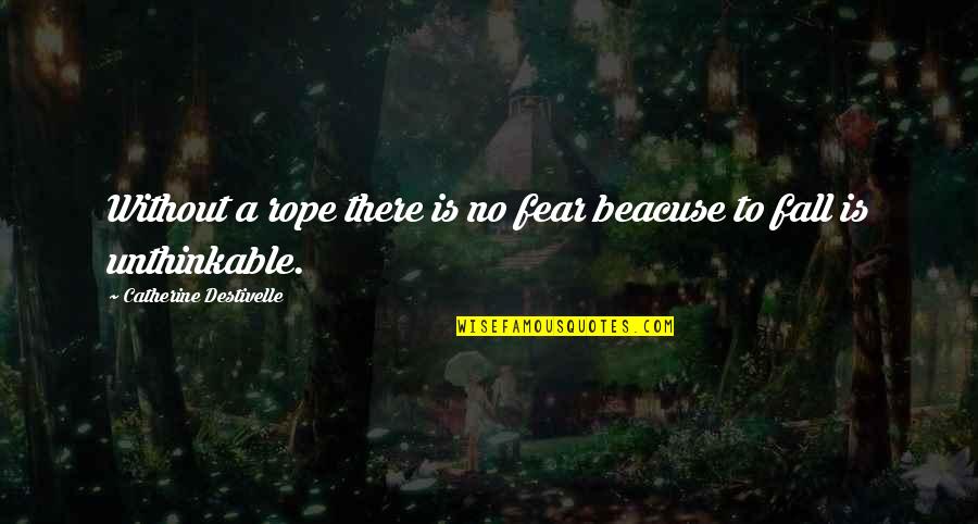 Pekka Lundmark Quotes By Catherine Destivelle: Without a rope there is no fear beacuse Pekka Lundmark Quotes By Catherine Destivelle: Without a rope there is no fear beacuse