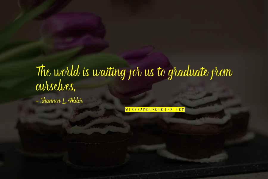 Peklar Quotes By Shannon L. Alder: The world is waiting for us to graduate