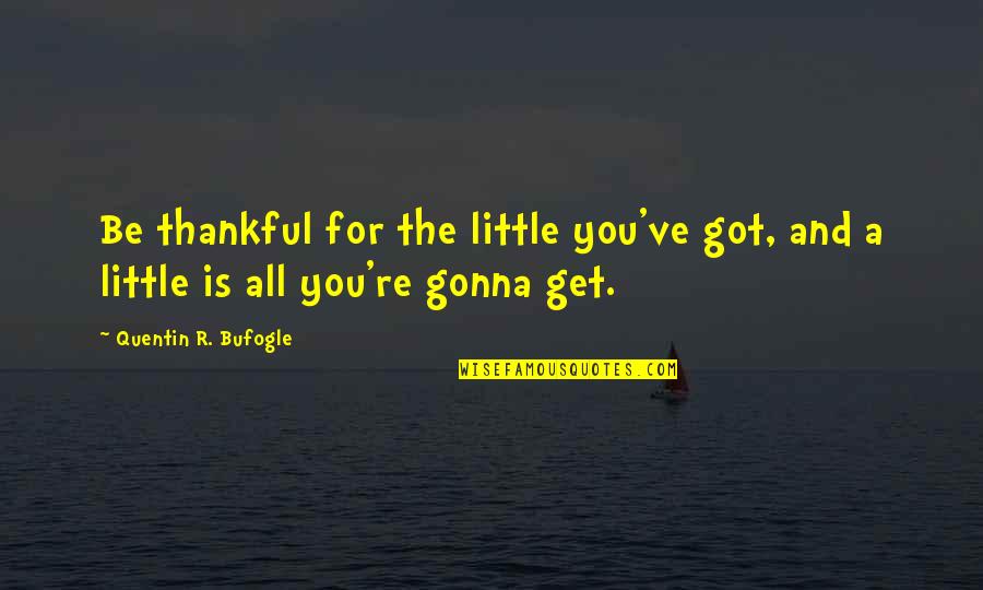 Pelacak No Hp Quotes By Quentin R. Bufogle: Be thankful for the little you've got, and Pelacak No Hp Quotes By Quentin R. Bufogle: Be thankful for the little you've got, and