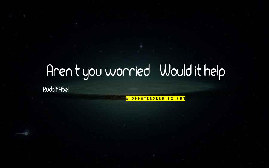 Pelagalli James Quotes By Rudolf Abel: - Aren't you worried?- Would it help?