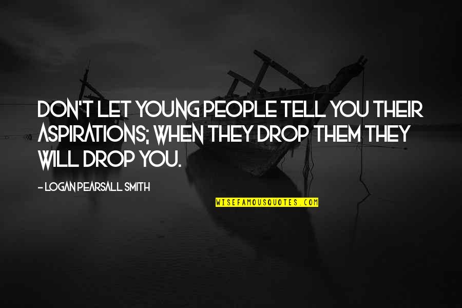 Pelargir Lotr Quotes By Logan Pearsall Smith: Don't let young people tell you their aspirations; Pelargir Lotr Quotes By Logan Pearsall Smith: Don't let young people tell you their aspirations;