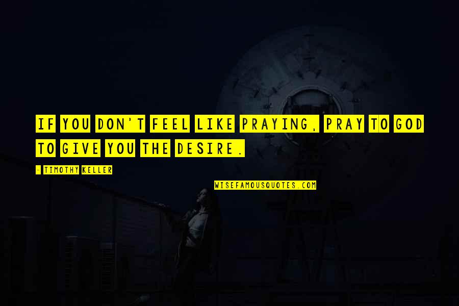 Pelatuk Sayap Quotes By Timothy Keller: If you don't feel like praying, pray to Pelatuk Sayap Quotes By Timothy Keller: If you don't feel like praying, pray to