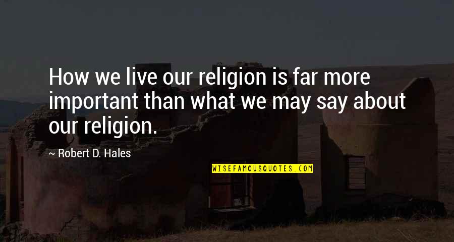 Pelawan Timber Quotes By Robert D. Hales: How we live our religion is far more Pelawan Timber Quotes By Robert D. Hales: How we live our religion is far more