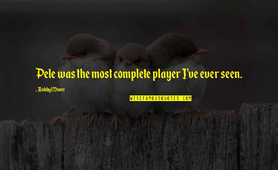 Pele Best Quotes By Bobby Moore: Pele was the most complete player I've ever Pele Best Quotes By Bobby Moore: Pele was the most complete player I've ever