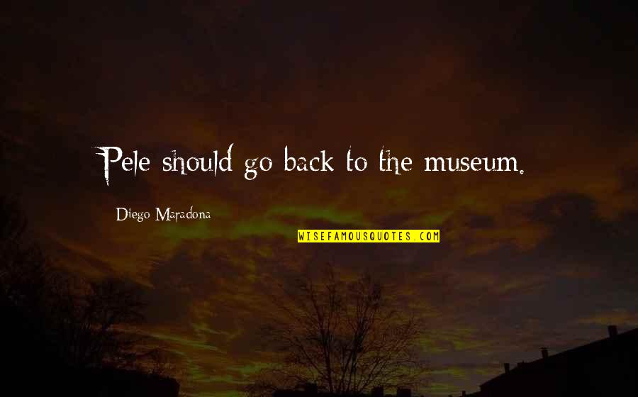 Pele Best Quotes By Diego Maradona: Pele should go back to the museum. Pele Best Quotes By Diego Maradona: Pele should go back to the museum.
