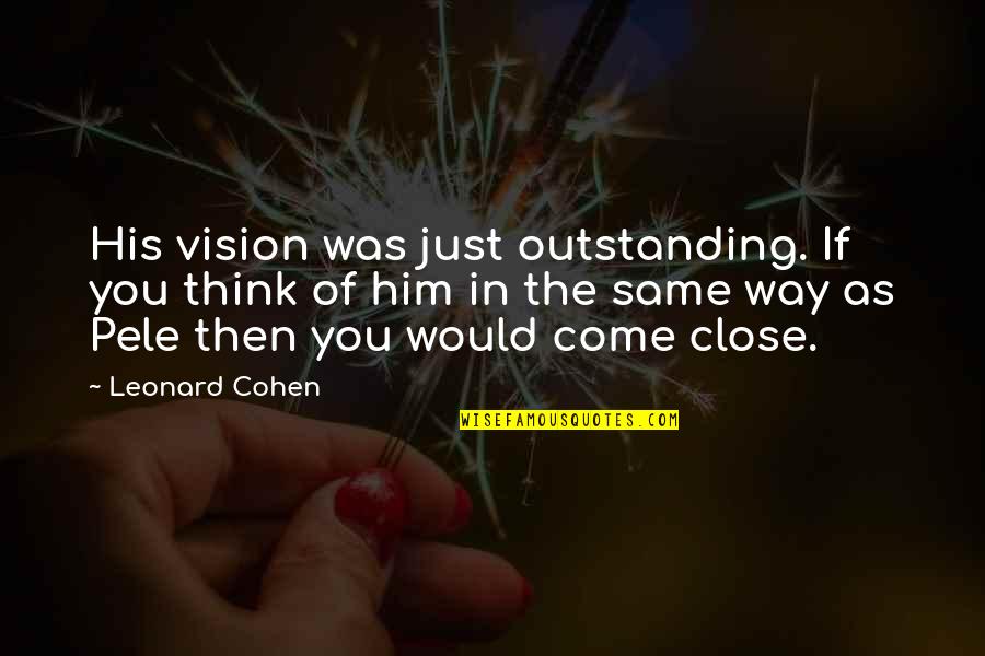 Pele Best Quotes By Leonard Cohen: His vision was just outstanding. If you think Pele Best Quotes By Leonard Cohen: His vision was just outstanding. If you think