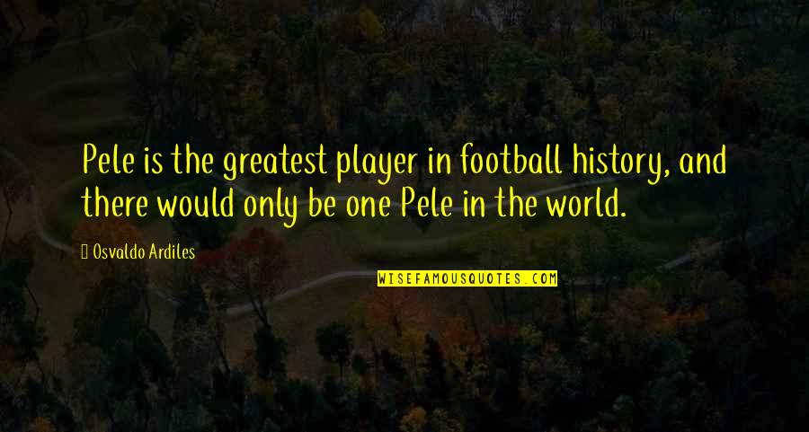 Pele Best Quotes By Osvaldo Ardiles: Pele is the greatest player in football history, Pele Best Quotes By Osvaldo Ardiles: Pele is the greatest player in football history,