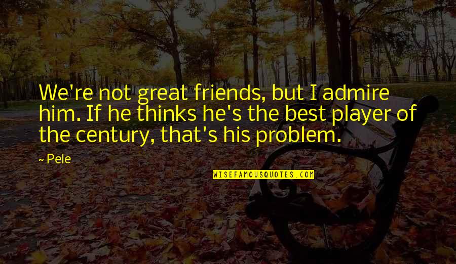 Pele Best Quotes By Pele: We're not great friends, but I admire him. Pele Best Quotes By Pele: We're not great friends, but I admire him.