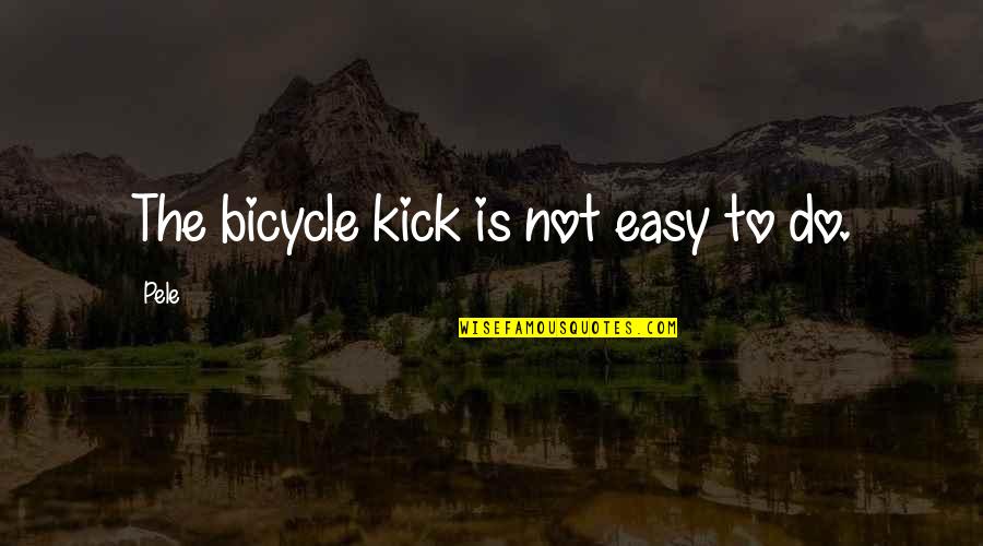 Pele Best Quotes By Pele: The bicycle kick is not easy to do.