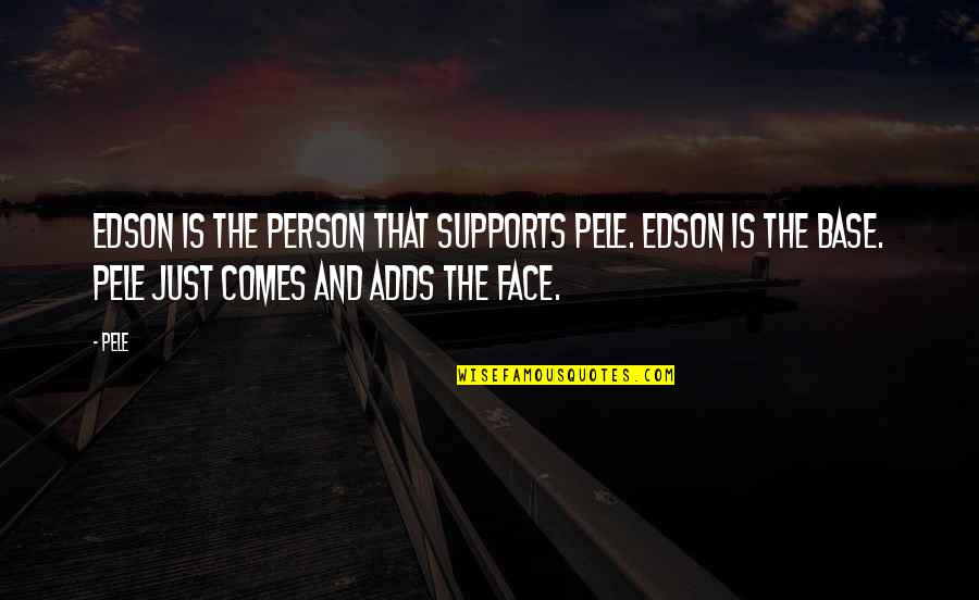 Pele Best Quotes By Pele: Edson is the person that supports Pele. Edson Pele Best Quotes By Pele: Edson is the person that supports Pele. Edson