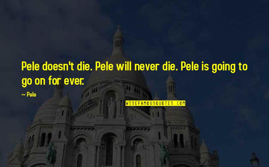 Pele Best Quotes By Pele: Pele doesn't die. Pele will never die. Pele