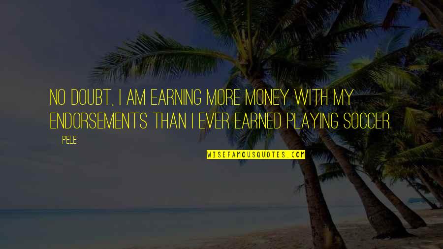 Pele Best Quotes By Pele: No doubt, I am earning more money with