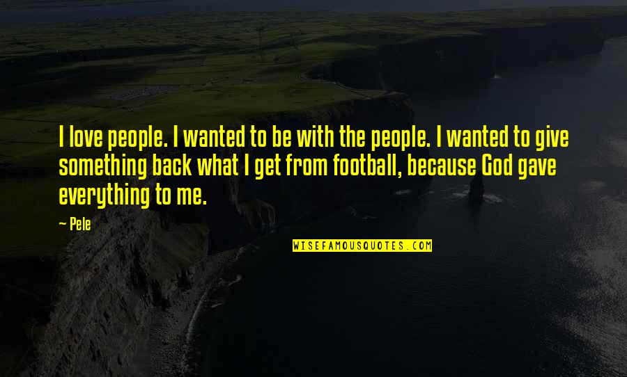 Pele Best Quotes By Pele: I love people. I wanted to be with Pele Best Quotes By Pele: I love people. I wanted to be with