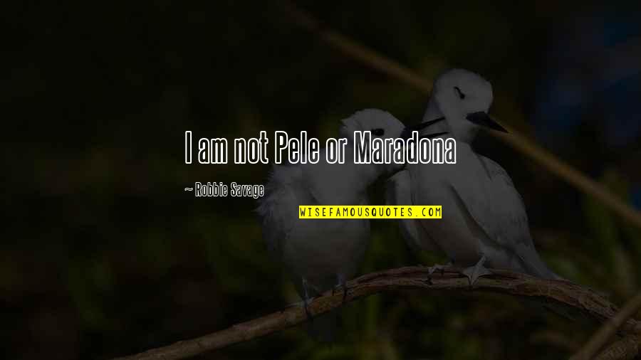Pele Best Quotes By Robbie Savage: I am not Pele or Maradona Pele Best Quotes By Robbie Savage: I am not Pele or Maradona