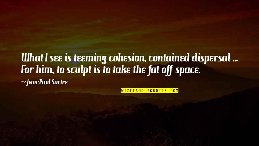 Pele Birth Of A Legend Quotes By Jean-Paul Sartre: What I see is teeming cohesion, contained dispersal