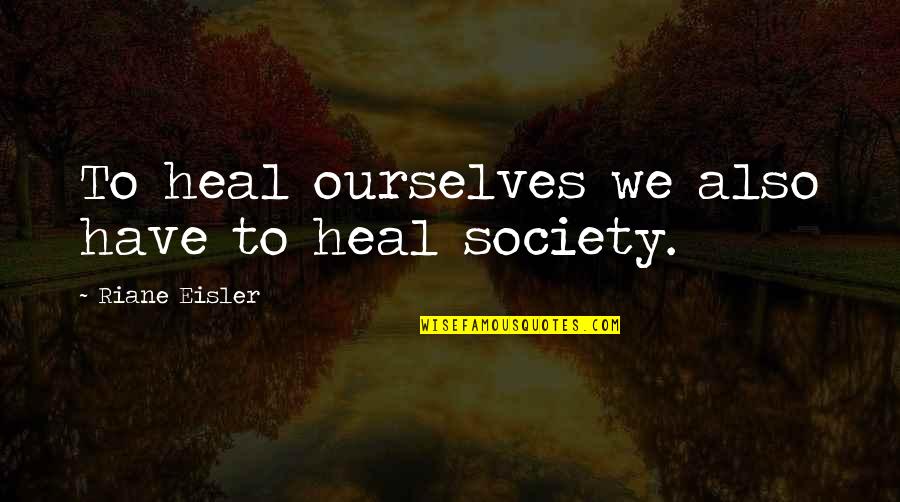 Pele Birth Of A Legend Quotes By Riane Eisler: To heal ourselves we also have to heal Pele Birth Of A Legend Quotes By Riane Eisler: To heal ourselves we also have to heal