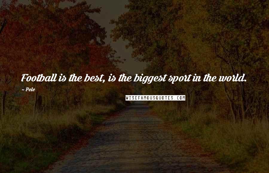 Pele quotes: Football is the best, is the biggest sport in the world.