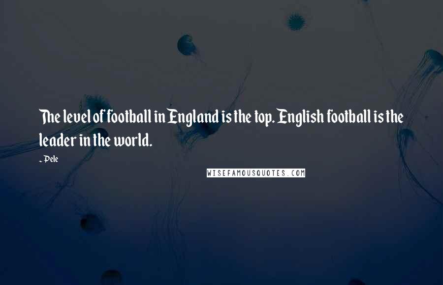 Pele quotes: The level of football in England is the top. English football is the leader in the world.