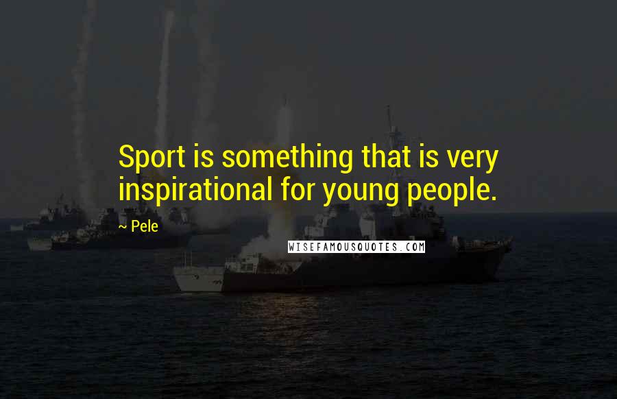 Pele quotes: Sport is something that is very inspirational for young people.