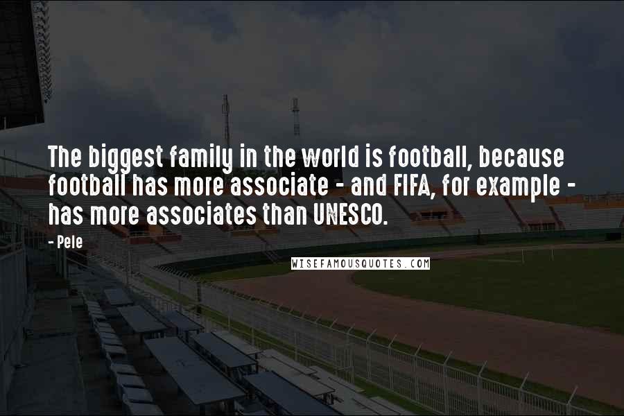 Pele quotes: The biggest family in the world is football, because football has more associate - and FIFA, for example - has more associates than UNESCO. Pele quotes: The biggest family in the world is football, because football has more associate - and FIFA, for example - has more associates than UNESCO.
