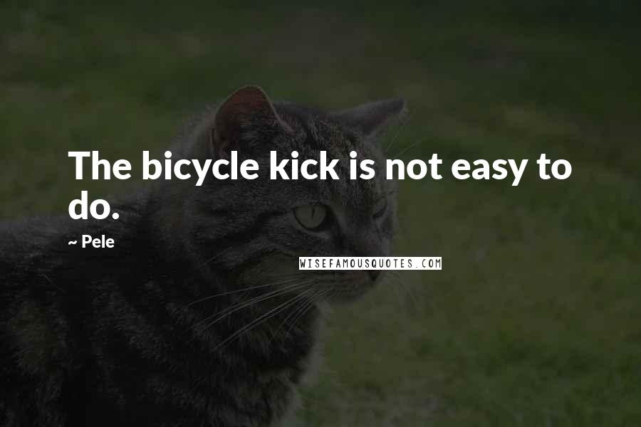 Pele quotes: The bicycle kick is not easy to do.