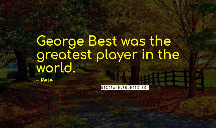 Pele quotes: George Best was the greatest player in the world.